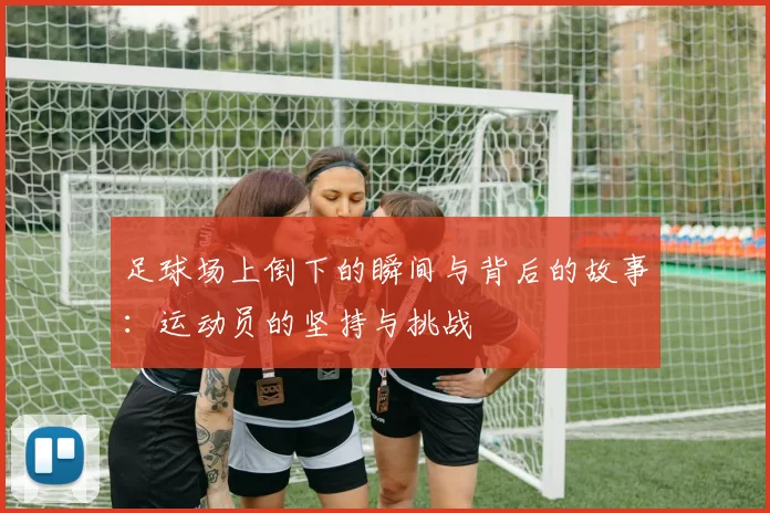 足球场上倒下的瞬间与背后的故事：运动员的坚持与挑战