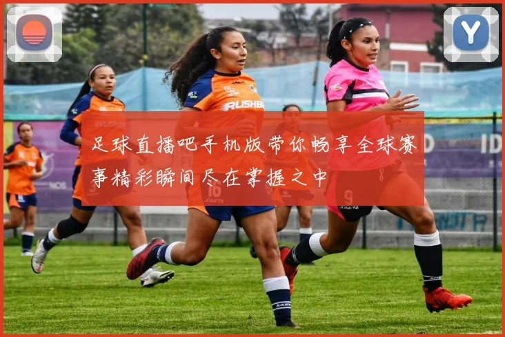 足球直播吧手机版带你畅享全球赛事精彩瞬间尽在掌握之中