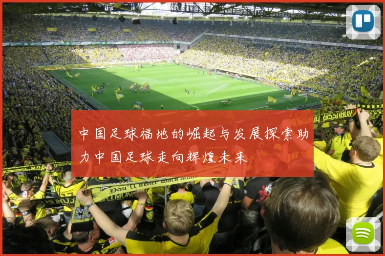 中国足球福地的崛起与发展探索助力中国足球走向辉煌未来