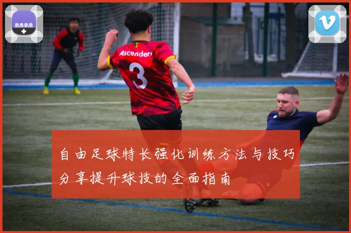 自由足球特长强化训练方法与技巧分享提升球技的全面指南