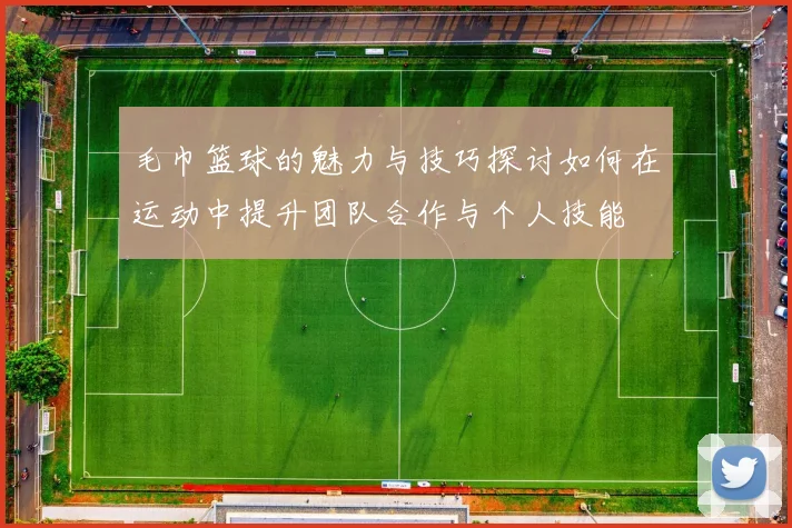 毛巾篮球的魅力与技巧探讨如何在运动中提升团队合作与个人技能
