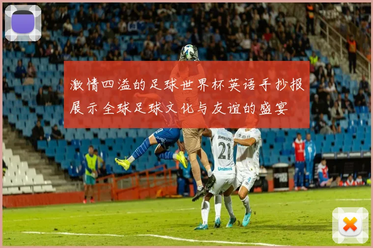 激情四溢的足球世界杯英语手抄报展示全球足球文化与友谊的盛宴